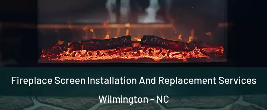 Fireplace Screen Installation And Replacement Services Wilmington - NC