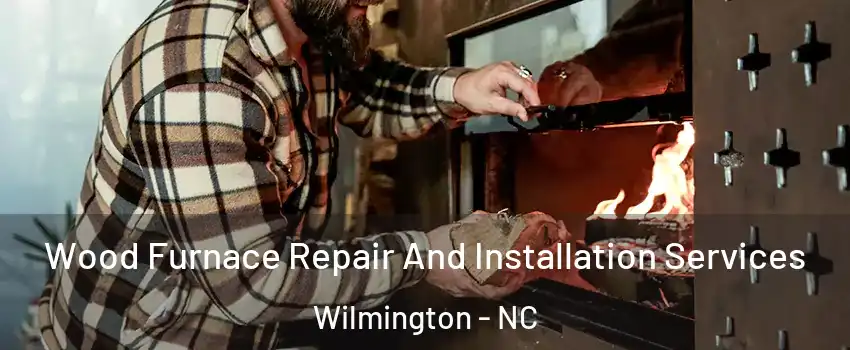 Wood Furnace Repair And Installation Services Wilmington - NC
